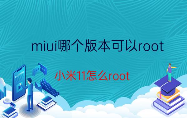 miui哪个版本可以root 小米11怎么root？